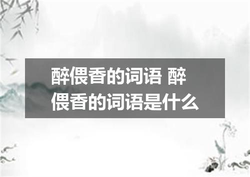 醉偎香的词语 醉偎香的词语是什么