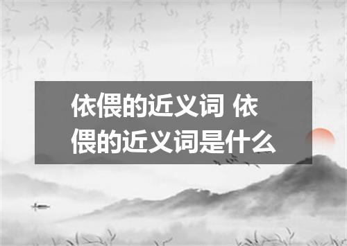 依偎的近义词 依偎的近义词是什么