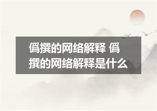 僞撰的网络解释 僞撰的网络解释是什么