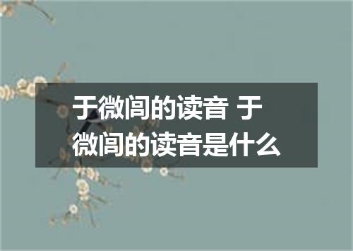 于微闾的读音 于微闾的读音是什么