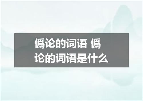 僞论的词语 僞论的词语是什么