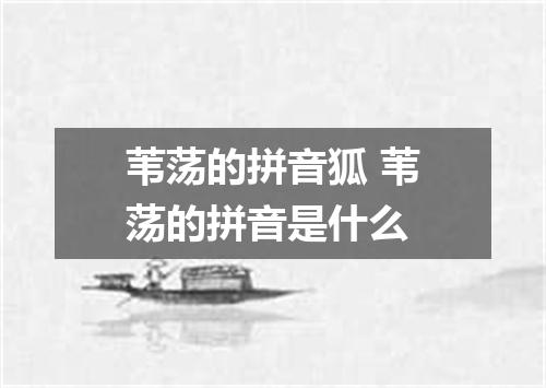 苇荡的拼音狐 苇荡的拼音是什么