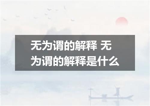 无为谓的解释 无为谓的解释是什么