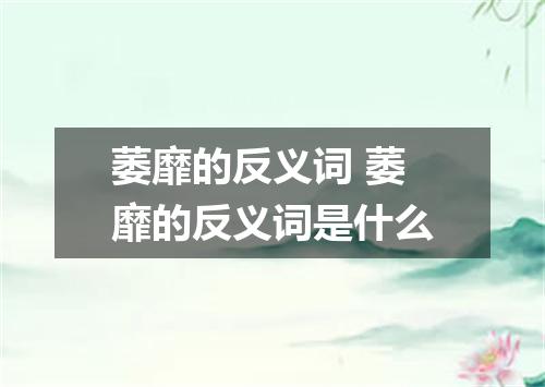 萎靡的反义词 萎靡的反义词是什么