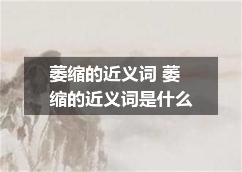 萎缩的近义词 萎缩的近义词是什么