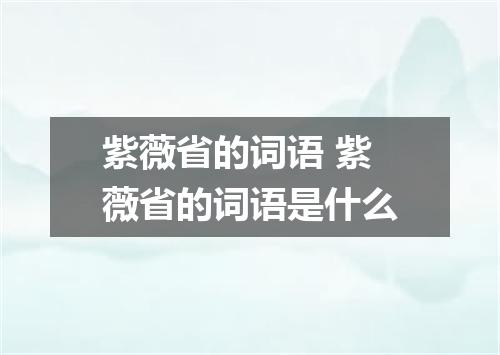 紫薇省的词语 紫薇省的词语是什么