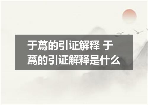 于蔿的引证解释 于蔿的引证解释是什么