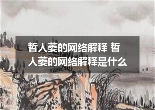 哲人萎的网络解释 哲人萎的网络解释是什么