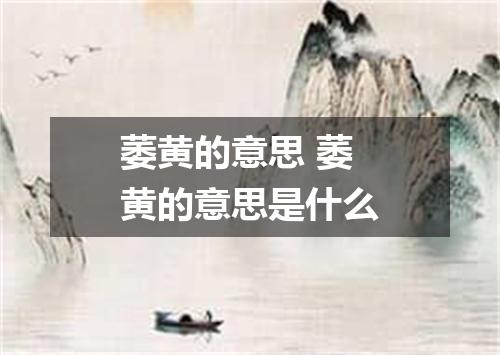 萎黄的意思 萎黄的意思是什么