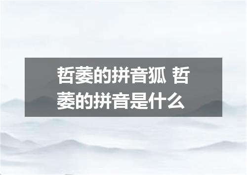 哲萎的拼音狐 哲萎的拼音是什么