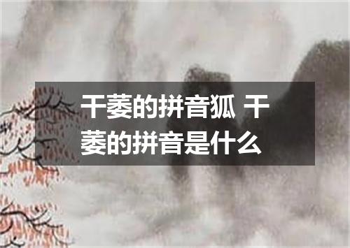 干萎的拼音狐 干萎的拼音是什么