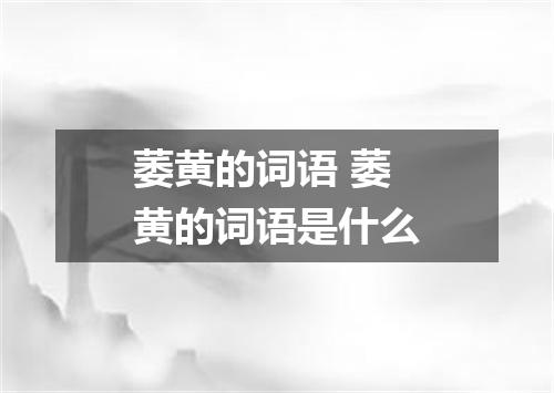萎黄的词语 萎黄的词语是什么