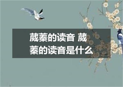 葳蓁的读音 葳蓁的读音是什么