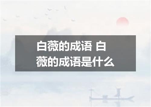 白薇的成语 白薇的成语是什么