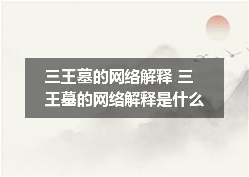 三王墓的网络解释 三王墓的网络解释是什么