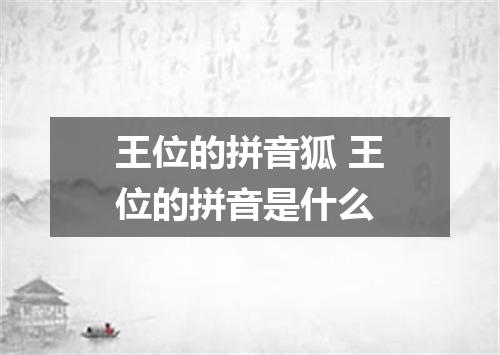 王位的拼音狐 王位的拼音是什么