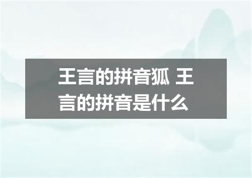 王言的拼音狐 王言的拼音是什么