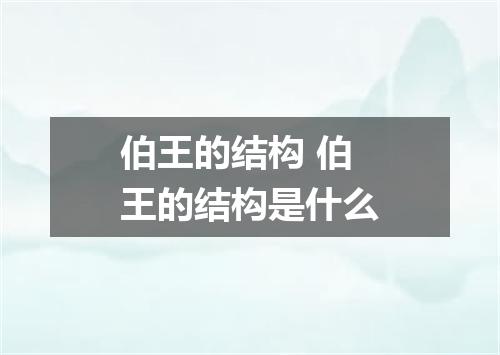 伯王的结构 伯王的结构是什么