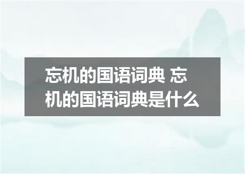 忘机的国语词典 忘机的国语词典是什么