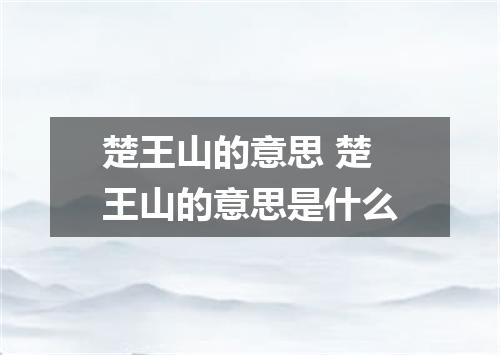 楚王山的意思 楚王山的意思是什么