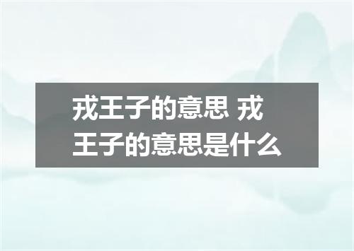戎王子的意思 戎王子的意思是什么