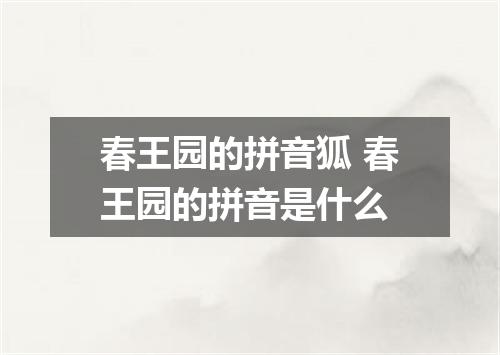 春王园的拼音狐 春王园的拼音是什么