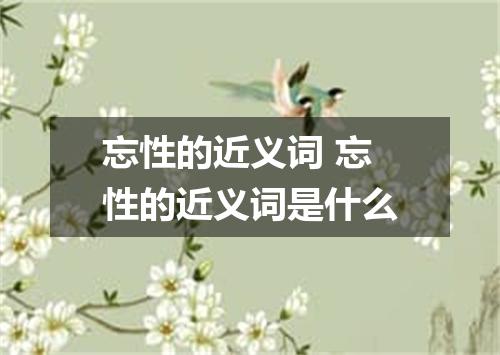 忘性的近义词 忘性的近义词是什么