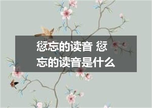 愆忘的读音 愆忘的读音是什么