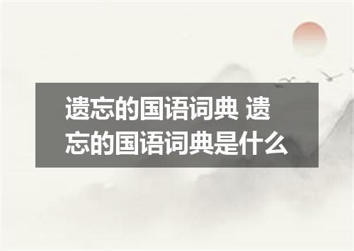 遗忘的国语词典 遗忘的国语词典是什么