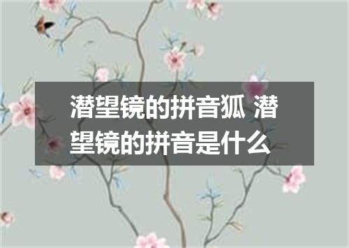 潜望镜的拼音狐 潜望镜的拼音是什么