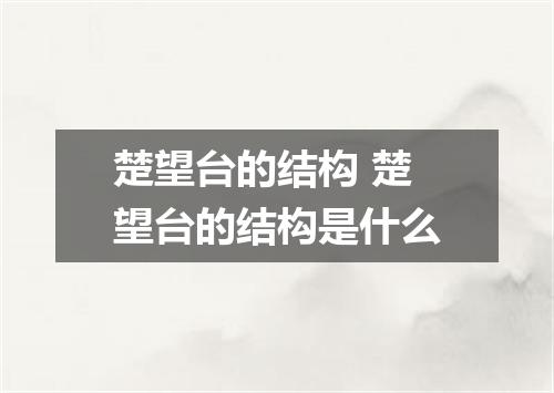 楚望台的结构 楚望台的结构是什么