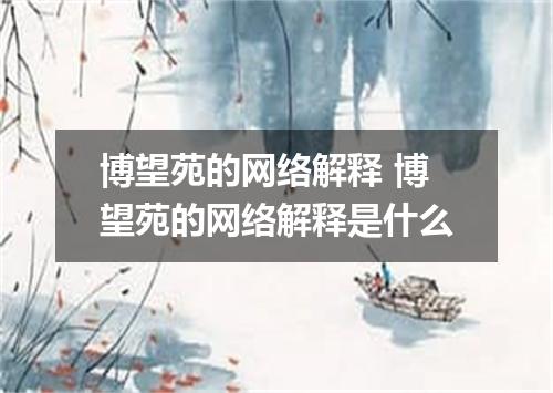 博望苑的网络解释 博望苑的网络解释是什么