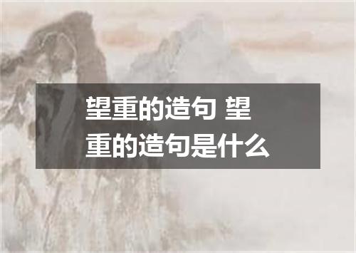 望重的造句 望重的造句是什么