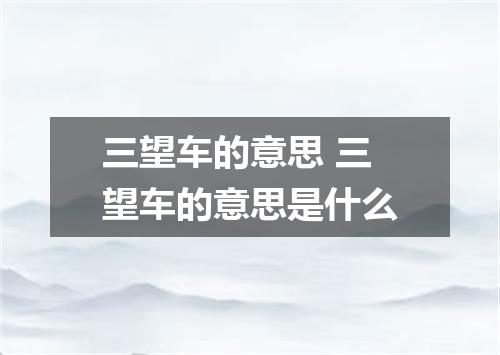 三望车的意思 三望车的意思是什么