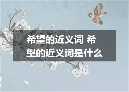 希望的近义词 希望的近义词是什么