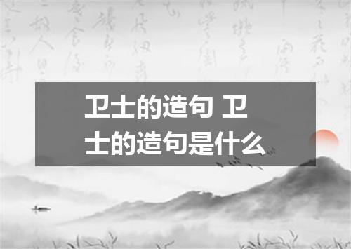 卫士的造句 卫士的造句是什么