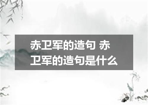 赤卫军的造句 赤卫军的造句是什么