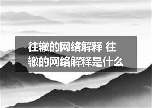 往辙的网络解释 往辙的网络解释是什么