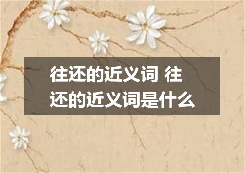 往还的近义词 往还的近义词是什么