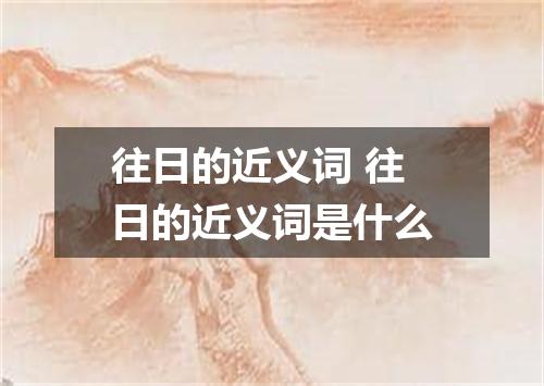 往日的近义词 往日的近义词是什么