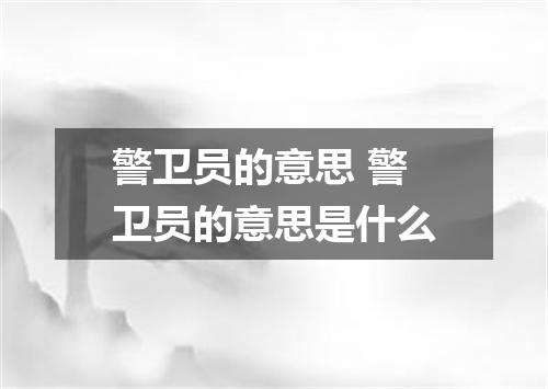警卫员的意思 警卫员的意思是什么