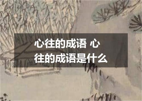 心往的成语 心往的成语是什么