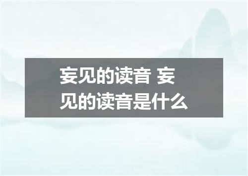 妄见的读音 妄见的读音是什么