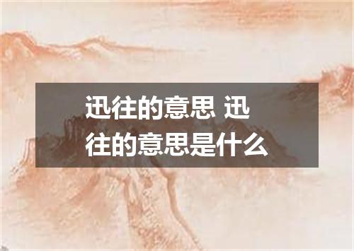 迅往的意思 迅往的意思是什么