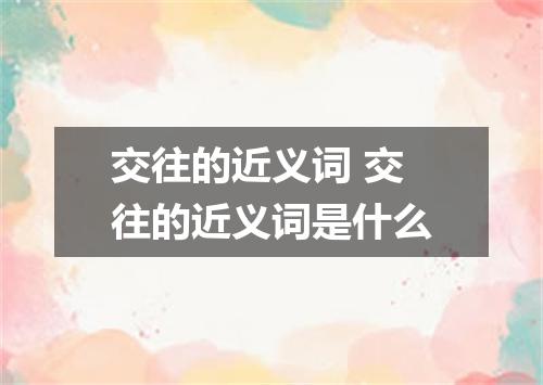 交往的近义词 交往的近义词是什么