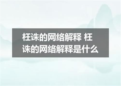 枉诛的网络解释 枉诛的网络解释是什么