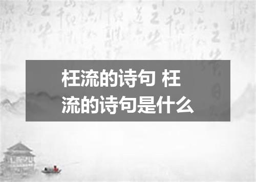 枉流的诗句 枉流的诗句是什么