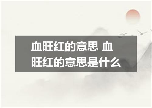 血旺红的意思 血旺红的意思是什么
