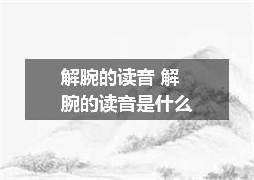 解腕的读音 解腕的读音是什么
