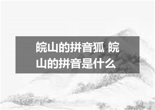皖山的拼音狐 皖山的拼音是什么